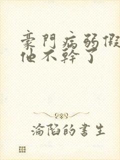 豪门病弱假少爷他不干了