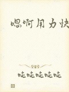 嗯啊用力快点插