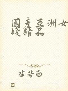 国产亚洲女在线线精品