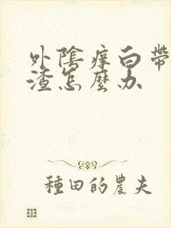 外阴痒白带豆腐渣怎么办