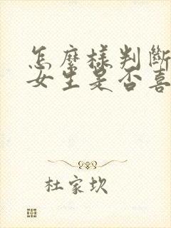 怎么样判断一个女生是否喜欢你