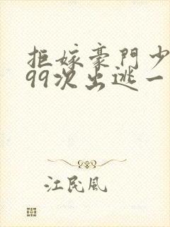 拒嫁豪门少夫人99次出逃一共多少章