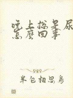 晚上总是尿频是怎么回事