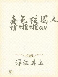 春色校园人妻激情啪啪av