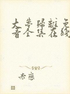 大梦归离免费观看全集在线播放高清