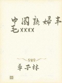 中国熟妇丰满多毛xxxx
