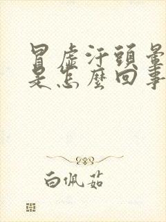 冒虚汗头晕想吐是怎么回事