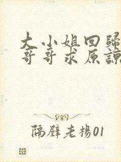 大小姐回归三个哥哥求原谅短剧全集完整版