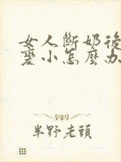 女人断奶后乳房变小怎么办