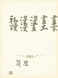 韩漫漫画画免费读漫画土豪漫画