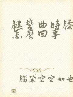 腿弯曲时膝盖疼怎么回事