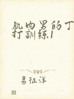 肌肉男的丁丁抗打训练1