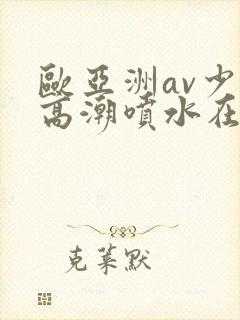 欧亚洲av少妇高潮喷水在线播放封面