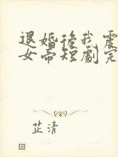 退婚后我震惊了女帝短剧完整版