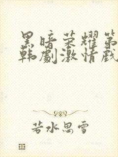 黑暗荣耀第二季韩剧激情戏