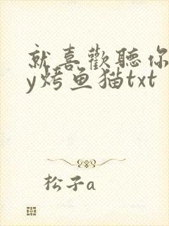 就喜欢听你叫by烤鱼猫txt