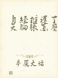 月经推迟了10天胸胀怎么回事