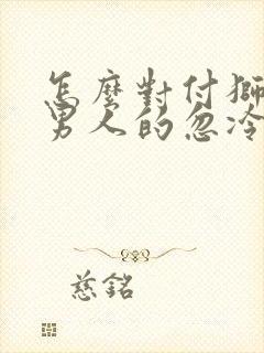 怎么对付狮子座男人的忽冷忽热