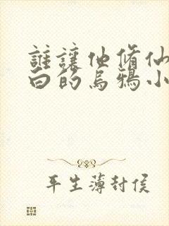 谁让他修仙的最白的乌鸦小说最新章