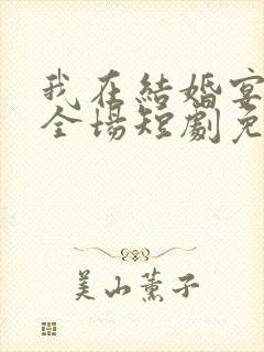 我在结婚宴惊艳全场短剧免费观看