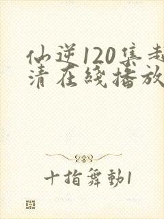 仙逆120集超清在线播放