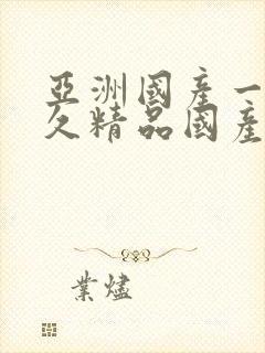 亚洲国产一成久久精品国产成人综合