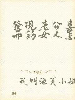 发现老公喜欢外面的女人怎么办