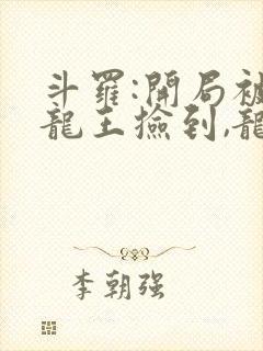 斗罗:开局被银龙王捡到,龙王成了未婚