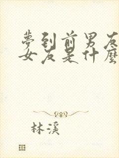 梦到前男友有新女友是什么意思