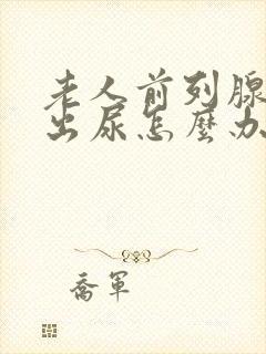 老人前列腺尿不出尿怎么办