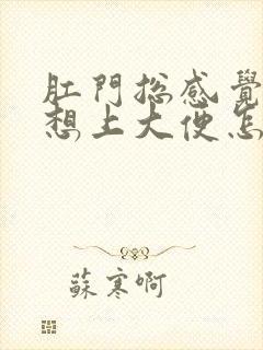 肛门总感觉下坠想上大便怎么回事