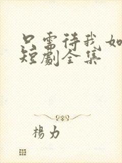 只需待我如初心短剧全集