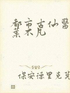 都市古仙医免费叶不凡