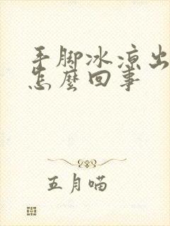 手脚冰凉出汗是怎么回事