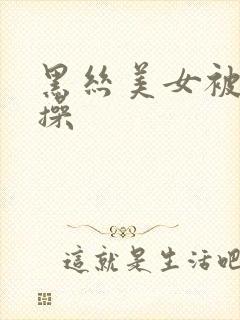 黑丝美女被我爆操