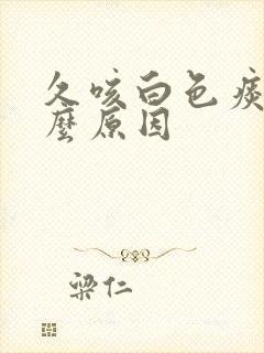 久咳白色痰是什么原因