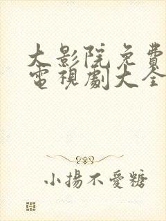 大影院免费高清电视剧大全