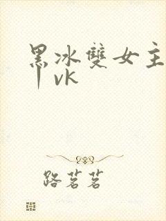 黑冰双女主调教丨vk