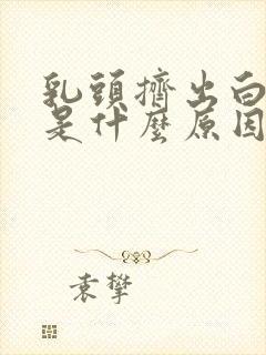 乳头挤出白色水是什么原因