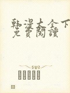 韩漫大全下拉式免费阅读