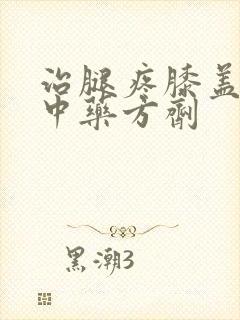 治腿疼膝盖疼的中药方剂