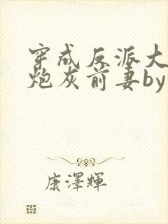 穿成反派大佬的炮灰前妻by孙