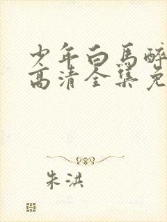 少年白马醉春风高清全集免费观看