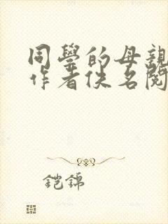 同学的母亲小说作者佚名阅读全文