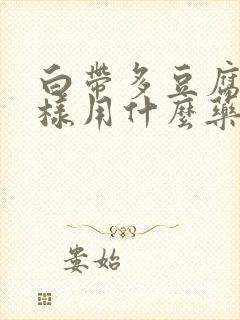 白带多豆腐渣一样用什么药治疗