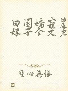 田园娇宠农家小娘子全文免费阅读