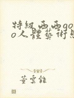 特级西西gogo人体艺术照片在线观看