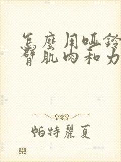 怎么用哑铃练手臂肌肉和力量