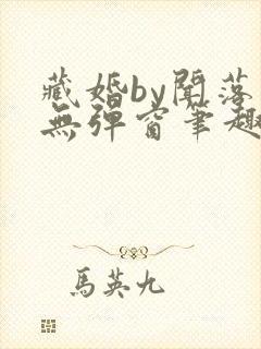 藏婚by闻落叶无弹窗笔趣阁