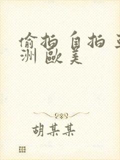 偷拍 自拍 亚洲 欧美